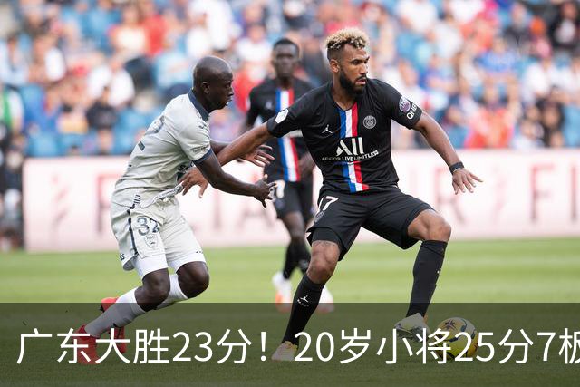 广东大胜23分！20岁小将25分7板3助，胡明轩快归队杜润旺张昊休养